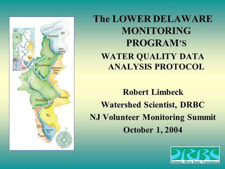 The LOWER DELAWARE MONITORING PROGRAM S WATER QUALITY DATA ANALYSIS PROTOCOL Robert Limbeck Watershed Scientist, DRBC NJ Volunteer Monitoring Summit October.