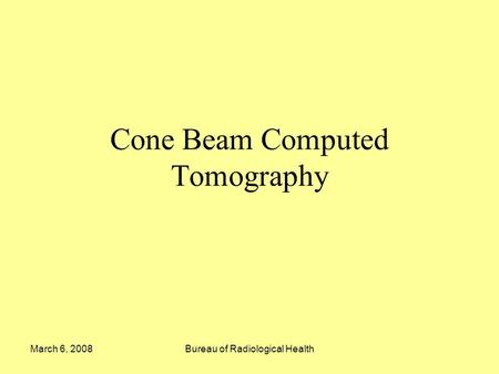 March 6, 2008Bureau of Radiological Health Cone Beam Computed Tomography.