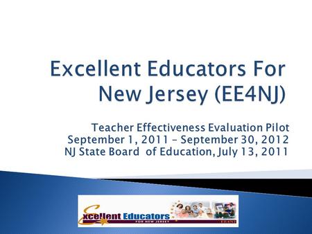 Teacher Effectiveness Evaluation Pilot September 1, 2011 – September 30, 2012 NJ State Board of Education, July 13, 2011.