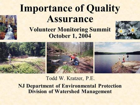 Importance of Quality Assurance Volunteer Monitoring Summit October 1, 2004 Todd W. Kratzer, P.E. NJ Department of Environmental Protection Division of.