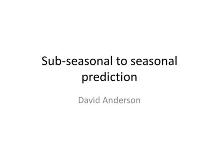 Sub-seasonal to seasonal prediction David Anderson.