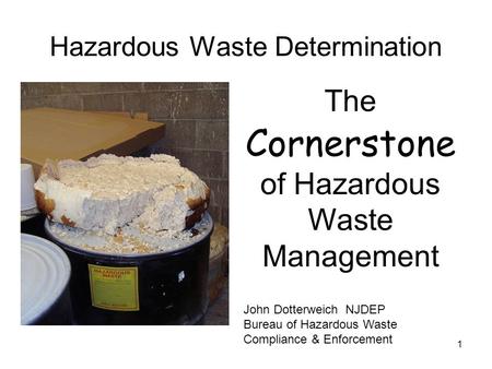 1 Hazardous Waste Determination The Cornerstone of Hazardous Waste Management John Dotterweich NJDEP Bureau of Hazardous Waste Compliance & Enforcement.