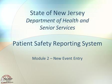 State of New Jersey Department of Health and Senior Services Patient Safety Reporting System Module 2 – New Event Entry.