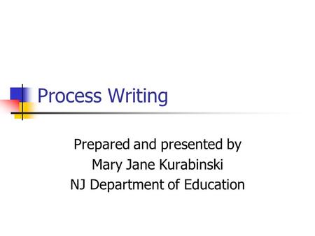 Process Writing Prepared and presented by Mary Jane Kurabinski NJ Department of Education.