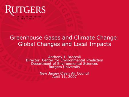 Greenhouse Gases and Climate Change: Global Changes and Local Impacts Anthony J. Broccoli Director, Center for Environmental Prediction Department of Environmental.