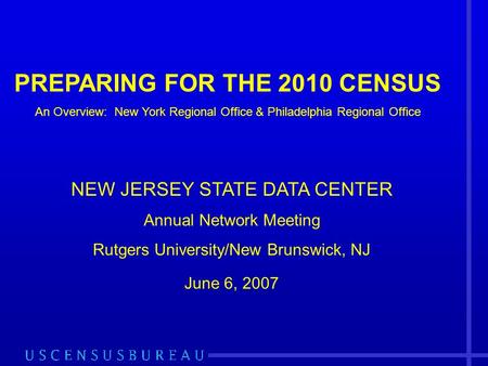 PREPARING FOR THE 2010 CENSUS An Overview: New York Regional Office & Philadelphia Regional Office NEW JERSEY STATE DATA CENTER Annual Network Meeting.