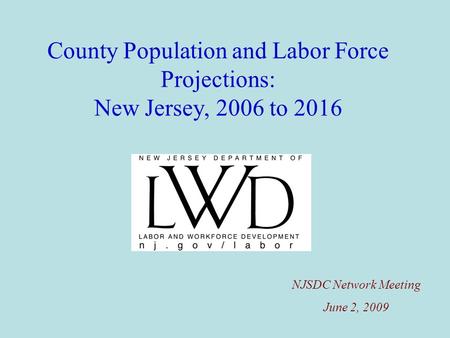County Population and Labor Force Projections: New Jersey, 2006 to 2016 NJSDC Network Meeting June 2, 2009.