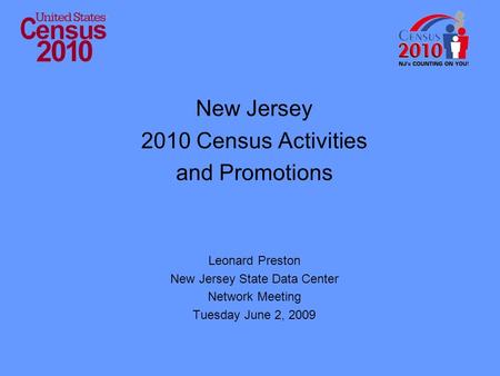 New Jersey 2010 Census Activities and Promotions Leonard Preston New Jersey State Data Center Network Meeting Tuesday June 2, 2009.