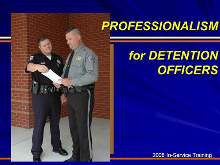 2008 In-Service Training PROFESSIONALISM for DETENTION OFFICERS.