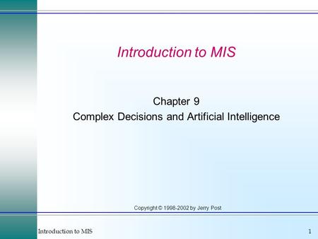 Introduction to MIS1 Copyright © 1998-2002 by Jerry Post Introduction to MIS Chapter 9 Complex Decisions and Artificial Intelligence.