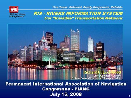 One Team: Relevant, Ready, Responsive, Reliable 1 Permanent International Association of Navigation Congresses - PIANC July 15, 2008 RIS - RIVERS INFORMATION.