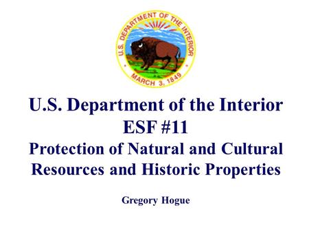 U.S. Department of the Interior ESF #11 Protection of Natural and Cultural Resources and Historic Properties Gregory Hogue.