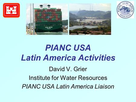 PIANC USA Latin America Activities David V. Grier Institute for Water Resources PIANC USA Latin America Liaison.