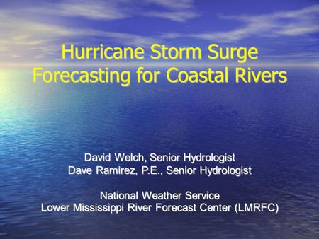 Hurricane Storm Surge Forecasting for Coastal Rivers David Welch, Senior Hydrologist Dave Ramirez, P.E., Senior Hydrologist National Weather Service Lower.