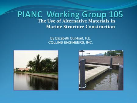 The Use of Alternative Materials in Marine Structure Construction By Elizabeth Burkhart, P.E. COLLINS ENGINEERS, INC.