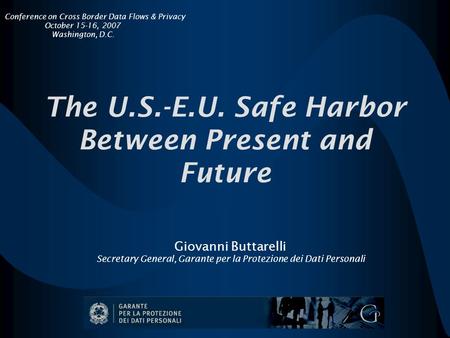 The U.S.-E.U. Safe Harbor Between Present and Future Giovanni Buttarelli Secretary General, Garante per la Protezione dei Dati Personali Conference on.