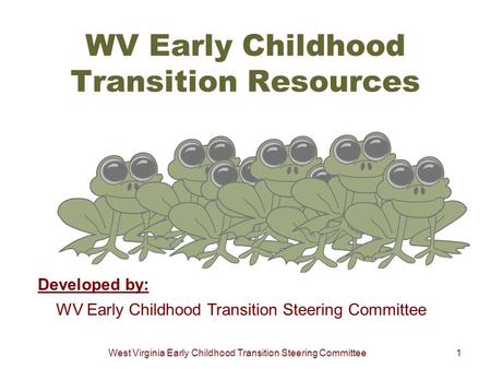 West Virginia Early Childhood Transition Steering Committee1 WV Early Childhood Transition Resources Developed by: WV Early Childhood Transition Steering.