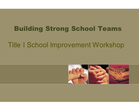 Building Strong School Teams Title I School Improvement Workshop.