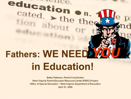 YOU Fathers: WE NEED YOU in Education! Betsy Peterson, Parent Coordinator West Virginia Parent-Educator Resource Center (PERC) Project Office of Special.