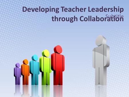Developing Teacher Leadership through Collaboration Subtitle.