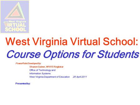 Course Options for Students West Virginia Virtual School: Course Options for Students PowerPoint Developed by Sharon Gainer, WVVS Registrar Office of Technology.