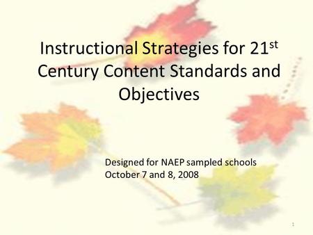 1 Instructional Strategies for 21 st Century Content Standards and Objectives Designed for NAEP sampled schools October 7 and 8, 2008.