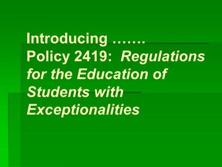 Introducing ……. Policy 2419: Regulations for the Education of Students with Exceptionalities.