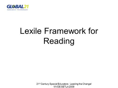 21 st Century Special Educators: Leading the Change! WVDE SETLA 2009 Lexile Framework for Reading.