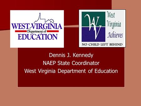 Dennis J. Kennedy NAEP State Coordinator West Virginia Department of Education.