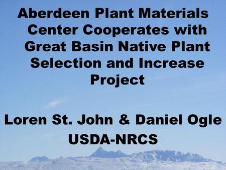 Aberdeen Plant Materials Center Cooperates with Great Basin Native Plant Selection and Increase Project Loren St. John & Daniel Ogle USDA-NRCS.
