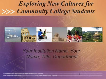 1 Exploring New Cultures for Community College Students Your Institution Name, Your Name, Title, Department.