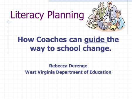 Literacy Planning How Coaches can guide the way to school change. Rebecca Derenge West Virginia Department of Education.