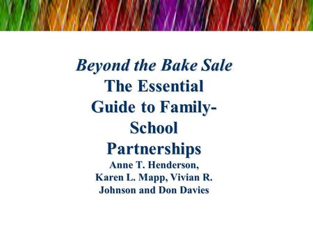 Beyond the Bake Sale The Essential Guide to Family- School Partnerships Anne T. Henderson, Karen L. Mapp, Vivian R. Johnson and Don Davies.