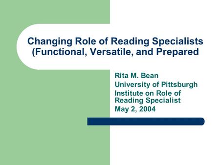 Changing Role of Reading Specialists (Functional, Versatile, and Prepared Rita M. Bean University of Pittsburgh Institute on Role of Reading Specialist.