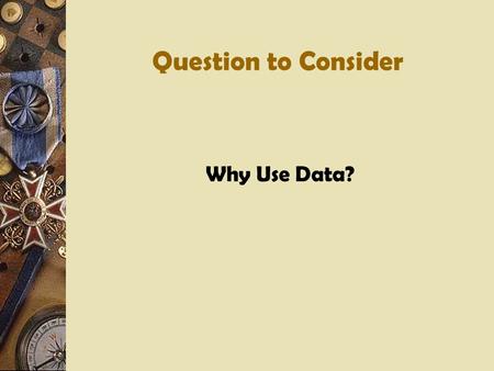 Question to Consider Why Use Data?. Data Analysis Four types of data to be examined: External Trends Achievement Data Other Outcome Data Data about Culture/Conditions.