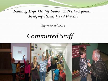 Building High Quality Schools in West Virginia… Bridging Research and Practice September 16 th, 2011 Committed Staff.