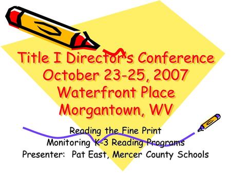 Title I Directors Conference October 23-25, 2007 Waterfront Place Morgantown, WV Reading the Fine Print Monitoring K-3 Reading Programs Presenter: Pat.