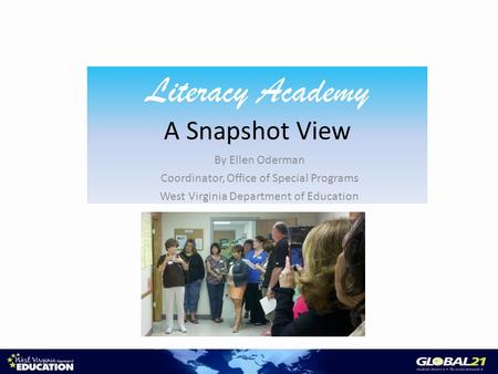 Literacy Academy A Snapshot View By Ellen Oderman Coordinator, Office of Special Programs West Virginia Department of Education.