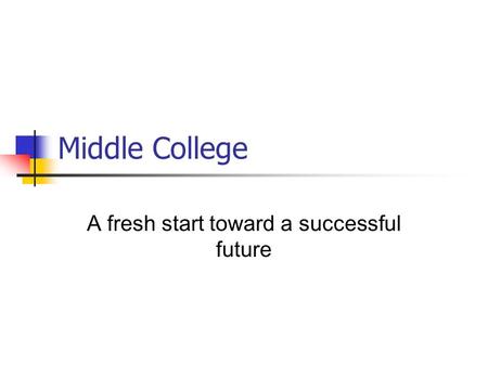 Middle College A fresh start toward a successful future.