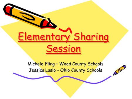 Elementary Sharing Session Michele Fling – Wood County Schools Jessica Laslo – Ohio County Schools.