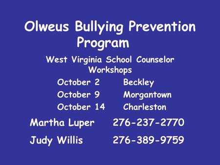 Olweus Bullying Prevention Program West Virginia School Counselor Workshops October 2 Beckley October 9Morgantown October 14Charleston Martha Luper 276-237-2770.