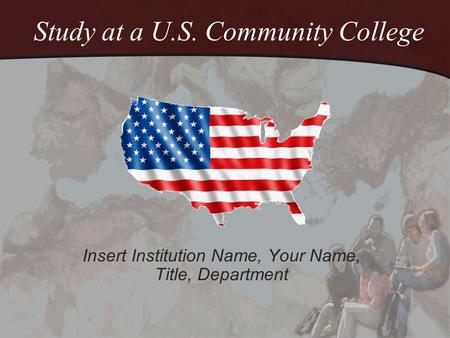 Study at a U.S. Community College Insert Institution Name, Your Name, Title, Department.