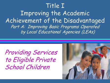 Title I Improving the Academic Achievement of the Disadvantaged Part A: Improving Basic Programs Operated by Local Educational Agencies (LEAs) Providing.