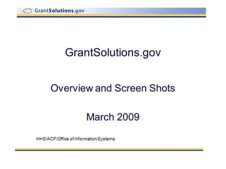 GrantSolutions.gov Overview and Screen Shots March 2009 HHS/ACF/Office of Information Systems.