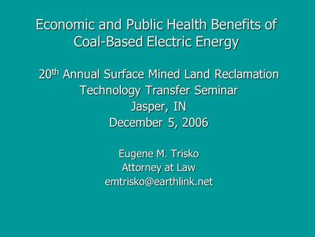 Economic and Public Health Benefits of Coal-Based Electric Energy 20 th Annual Surface Mined Land Reclamation Technology Transfer Seminar Jasper, IN December.