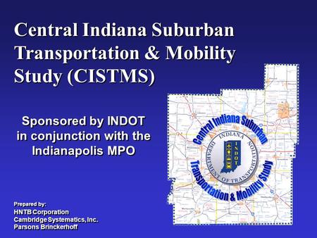 Central Indiana Suburban Transportation & Mobility Study (CISTMS) Central Indiana Suburban Transportation & Mobility Study (CISTMS) Sponsored by INDOT.