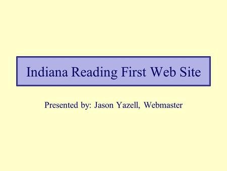 Indiana Reading First Web Site Presented by: Jason Yazell, Webmaster.