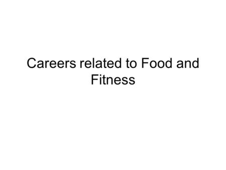 Careers related to Food and Fitness. Food and Fitness Careers One of the fastest growing areas Interest in these areas continue to grow Focus now changing.