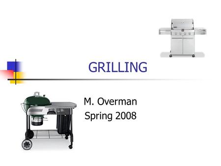 GRILLING M. Overman Spring 2008. Grilling Dry heat method Healthy Great flavor!