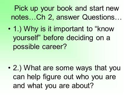 Pick up your book and start new notes…Ch 2, answer Questions… 1.) Why is it important to know yourself before deciding on a possible career? 2.) What are.